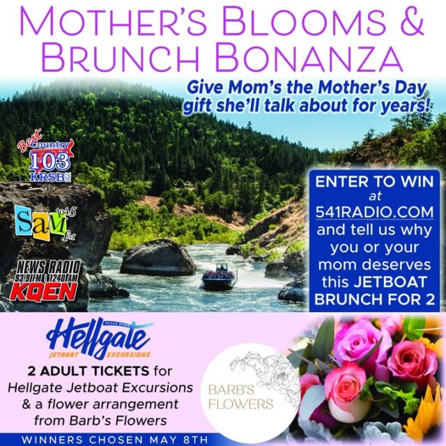 🌸 MOTHER’S BLOOMS & BRUNCH BONANZA 🌸

Give Mom the Mother’s Day gift she’ll be talking about for years!

Enter to win a unforgettable Jetboat Brunch for 2 on the Rogue River with @Hellgate Jetboat Excursions + a beautiful flower arrangement from Barb's Flowers and Gifts!

This is your chance to treat Mom (or yourself and Mom) to an exciting jetboat adventure through the stunning Hellgate Canyon, followed by a delicious brunch — paired with fresh blooms she’ll love.

How to Enter:
Go to 541radio.com and tell us in the entry form why you or your mom deserves this special Mother’s Day experience! 

https://541radio.com/2026/05/01/mothers-blooms-brunch-bonanza/

Winners will be chosen on May 8th!

Brought to you by:
Best Country 103 • 104.5 SAM FM• News Radio 93.9/1240 KQEN

Don’t miss out — enter today for a chance to make this Mother’s Day extra special! 💐🚤