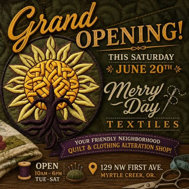 🎉 GRAND OPENING THIS SATURDAY! 🎉

We’re thrilled to announce the Grand Opening of Merry Day Textiles — your new friendly neighborhood quilt & clothing alteration shop in Myrtle Creek!

📍 129 NW First Ave, Myrtle Creek, OR

This Saturday, June 20th
🕙 Open 10:00 AM – 6:00 PM

Come celebrate with us and discover our beautiful space filled with creativity, color, and community spirit! Whether you’re a quilter looking for the perfect supplies and inspiration, need expert clothing alterations, or just want to say hello — we can’t wait to welcome you.

🌻 Admire stunning textile art  
🧵 Get expert alterations and repairs  
🧣 Find unique fabrics, notions & more

We’re proud to be your local go-to for all things quilting and sewing. Stop by, bring your friends, and let’s make something beautiful together!

Merry Day Textiles  
Quilt & Clothing Alteration Shop  
Open Tuesday–Saturday, 10 AM – 6 PM

See you Saturday! 🧵✂️🪡

#MerryDayTextiles #GrandOpening #MyrtleCreek #QuiltShop #SewingCommunity #SmallBusinessLove