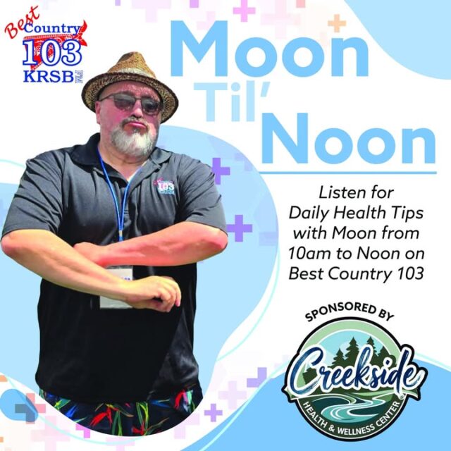 Get ready for Moon 'Til' Noon on Best Country 103 KRSB!

Join Moon every day from 10:00 AM to Noon as he shares daily health tips to keep you feeling your best. This brand-new segment is proudly brought to you by Creekside Health and Wellnesss Center: Primary Care Services!

Tune in and turn it up! 📻✨